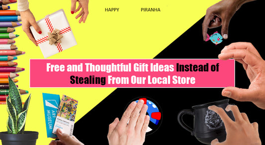 Free and thoughtful gift ideas instead of stealing from our local store | Happy Piranha