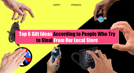 Top 6 gift ideas according to people who try to steal from our store | Happy Piranha